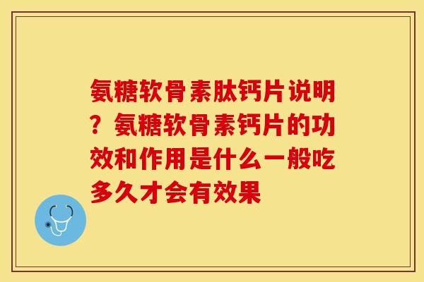 氨糖软骨素肽钙片说明？氨糖软骨素钙片的功效和作用是什么一般吃多久才会有效果