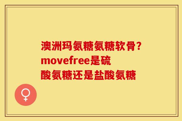 澳洲玛氨糖氨糖软骨？movefree是硫酸氨糖还是盐酸氨糖