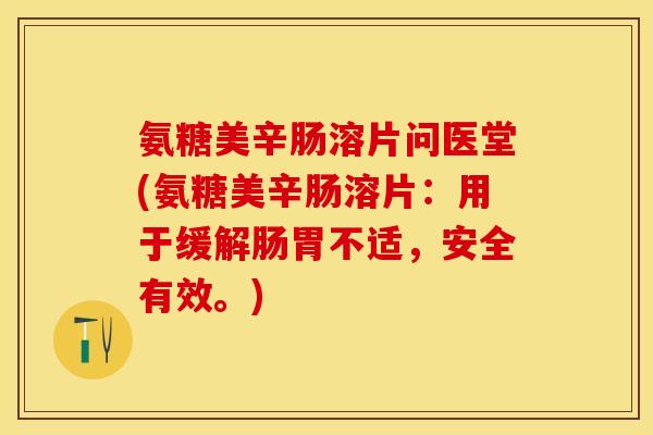 氨糖美辛肠溶片问医堂(氨糖美辛肠溶片：用于缓解肠胃不适，安全有效。)