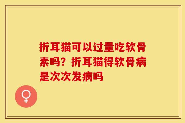 折耳猫可以过量吃软骨素吗？折耳猫得软骨病是次次发病吗