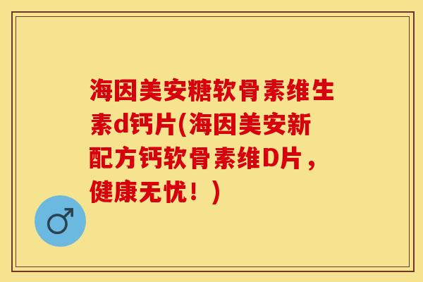 海因美安糖软骨素维生素d钙片(海因美安新配方钙软骨素维D片，健康无忧！)