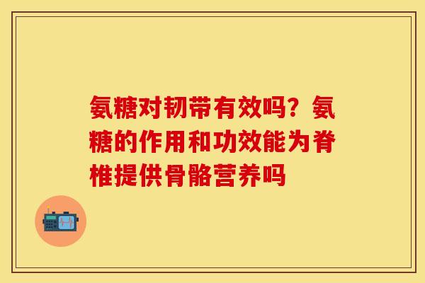 氨糖对韧带有效吗？氨糖的作用和功效能为脊椎提供骨骼营养吗