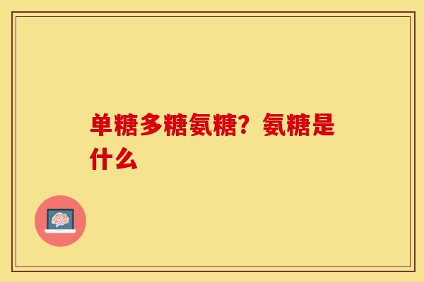 单糖多糖氨糖？氨糖是什么
