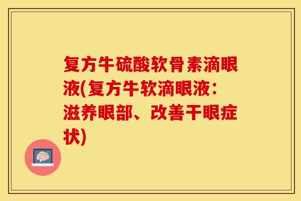 复方牛硫酸软骨素滴眼液(复方牛软滴眼液：滋养眼部、改善干眼症状)