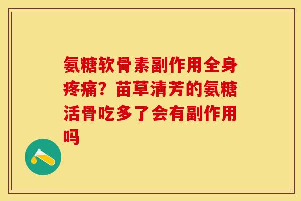 氨糖软骨素副作用全身疼痛？苗草清芳的氨糖活骨吃多了会有副作用吗