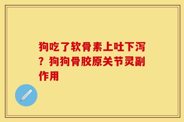 狗吃了软骨素上吐下泻？狗狗骨胶原关节灵副作用