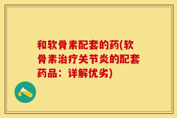 和软骨素配套的药(软骨素治疗关节炎的配套药品：详解优劣)