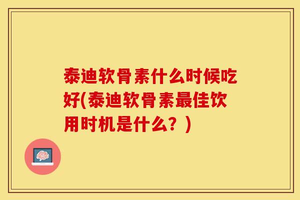 泰迪软骨素什么时候吃好(泰迪软骨素最佳饮用时机是什么？)
