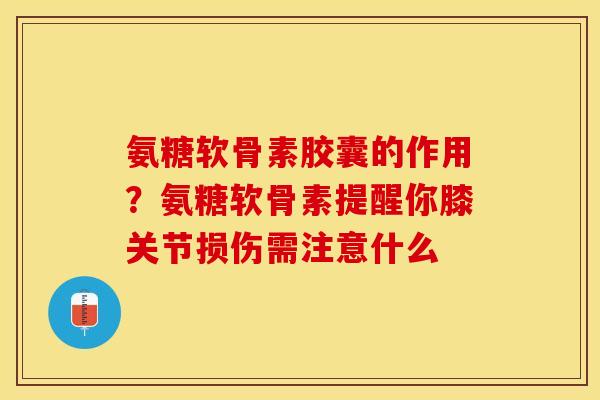 氨糖软骨素胶囊的作用？氨糖软骨素提醒你膝关节损伤需注意什么
