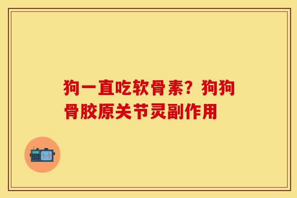狗一直吃软骨素？狗狗骨胶原关节灵副作用