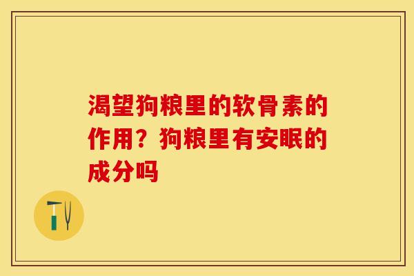 渴望狗粮里的软骨素的作用？狗粮里有安眠的成分吗