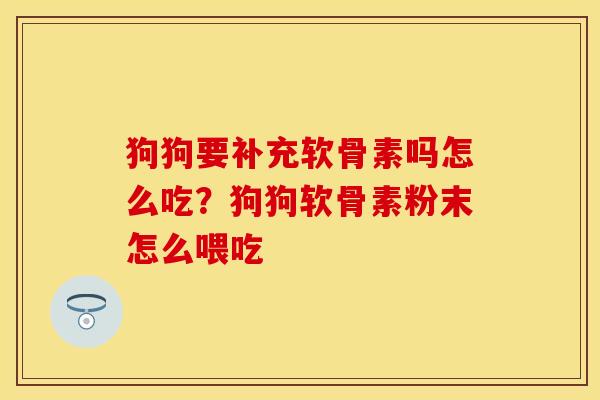 狗狗要补充软骨素吗怎么吃？狗狗软骨素粉末怎么喂吃