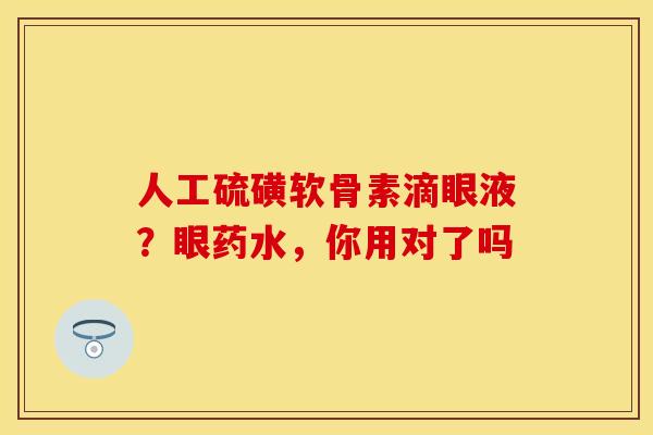 人工硫磺软骨素滴眼液？眼药水，你用对了吗