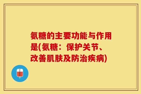 氨糖的主要功能与作用是(氨糖：保护关节、改善肌肤及防治疾病)