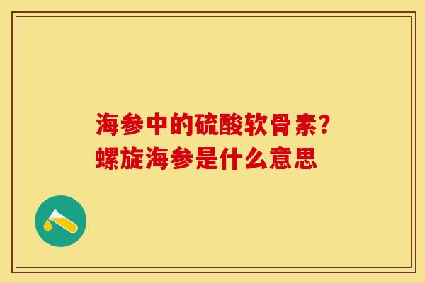 海参中的硫酸软骨素？螺旋海参是什么意思