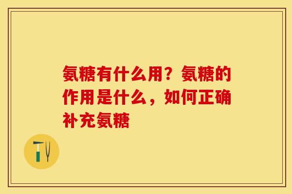 氨糖有什么用？氨糖的作用是什么，如何正确补充氨糖