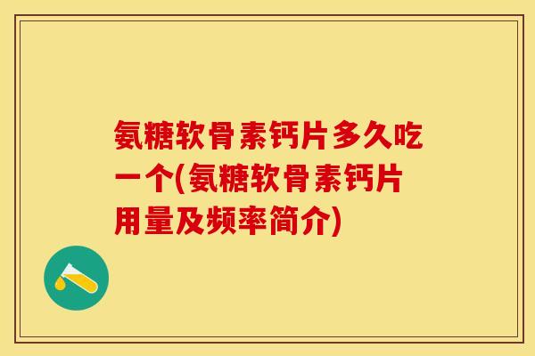 氨糖软骨素钙片多久吃一个(氨糖软骨素钙片用量及频率简介)