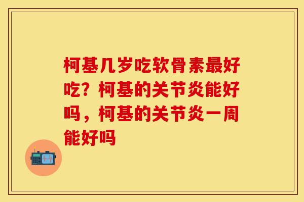 柯基几岁吃软骨素最好吃？柯基的关节炎能好吗，柯基的关节炎一周能好吗