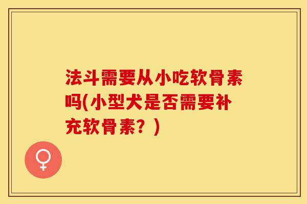 法斗需要从小吃软骨素吗(小型犬是否需要补充软骨素？)
