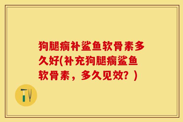 狗腿瘸补鲨鱼软骨素多久好(补充狗腿瘸鲨鱼软骨素，多久见效？)