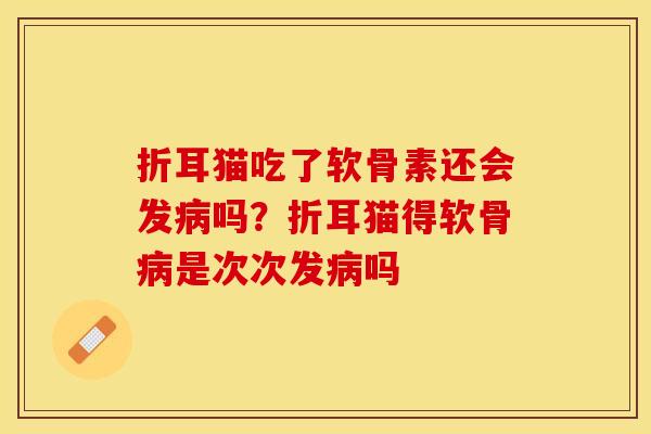 折耳猫吃了软骨素还会发病吗？折耳猫得软骨病是次次发病吗