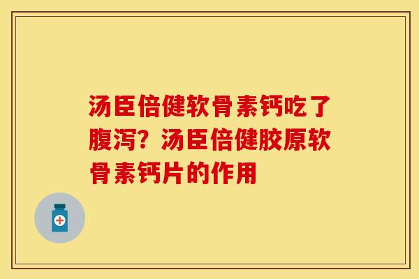 汤臣倍健软骨素钙吃了腹泻？汤臣倍健胶原软骨素钙片的作用