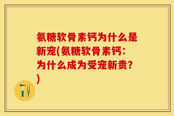氨糖软骨素钙为什么是新宠(氨糖软骨素钙：为什么成为受宠新贵？)-第1张图片-关节保镖