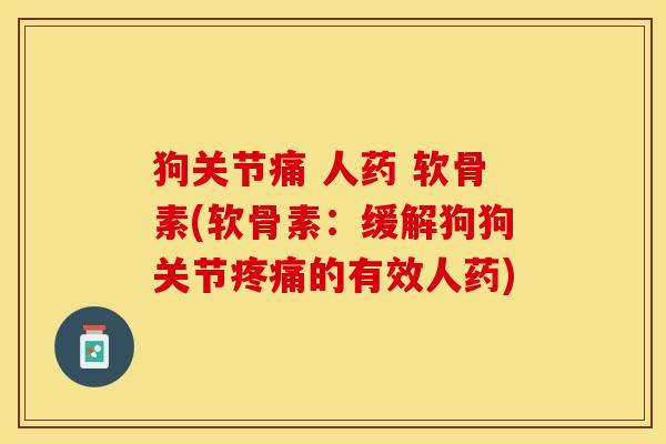 狗关节痛 人药 软骨素(软骨素：缓解狗狗关节疼痛的有效人药)