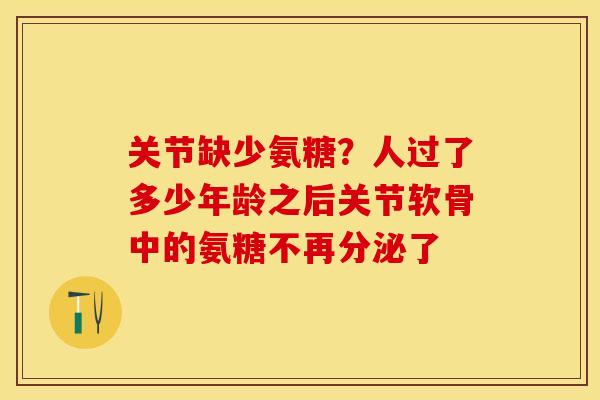 关节缺少氨糖？人过了多少年龄之后关节软骨中的氨糖不再分泌了