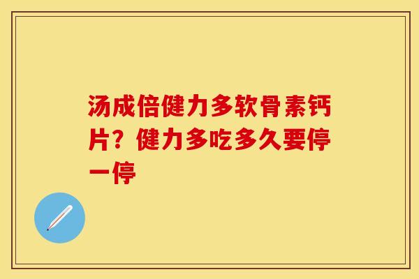 汤成倍健力多软骨素钙片？健力多吃多久要停一停