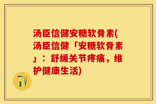 汤臣信健安糖软骨素(汤臣信健「安糖软骨素」：舒缓关节疼痛，维护健康生活)
