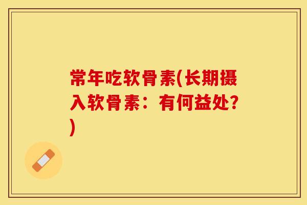 常年吃软骨素(长期摄入软骨素：有何益处？)