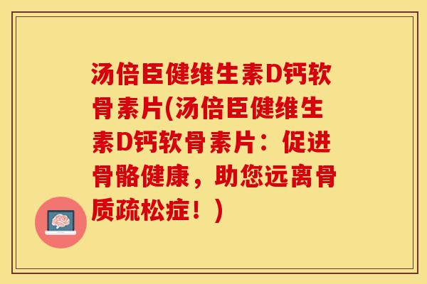 汤倍臣健维生素D钙软骨素片(汤倍臣健维生素D钙软骨素片：促进骨骼健康，助您远离骨质疏松症！)-第1张图片-关节保镖