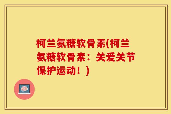 柯兰氨糖软骨素(柯兰氨糖软骨素：关爱关节保护运动！)