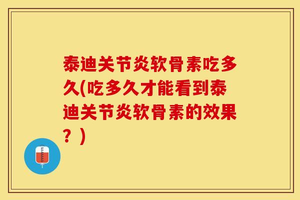 泰迪关节炎软骨素吃多久(吃多久才能看到泰迪关节炎软骨素的效果？)