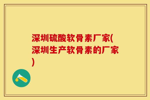 深圳硫酸软骨素厂家(深圳生产软骨素的厂家)