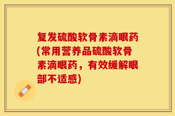 复发硫酸软骨素滴眼药(常用营养品硫酸软骨素滴眼药，有效缓解眼部不适感)