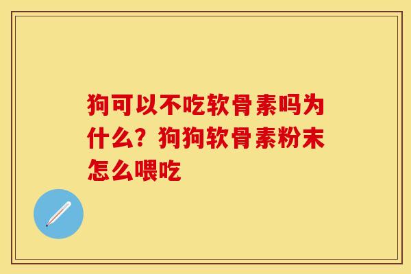 狗可以不吃软骨素吗为什么？狗狗软骨素粉末怎么喂吃