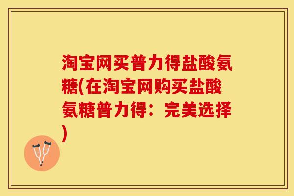 淘宝网买普力得盐酸氨糖(在淘宝网购买盐酸氨糖普力得：完美选择)