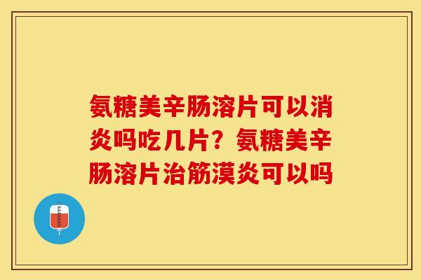 氨糖美辛肠溶片可以消炎吗吃几片？氨糖美辛肠溶片治筋漠炎可以吗