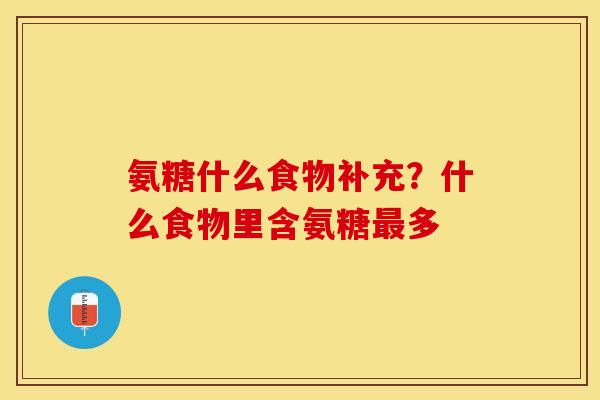 氨糖什么食物补充？什么食物里含氨糖最多