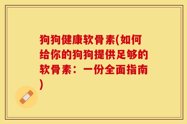 狗狗健康软骨素(如何给你的狗狗提供足够的软骨素：一份全面指南)