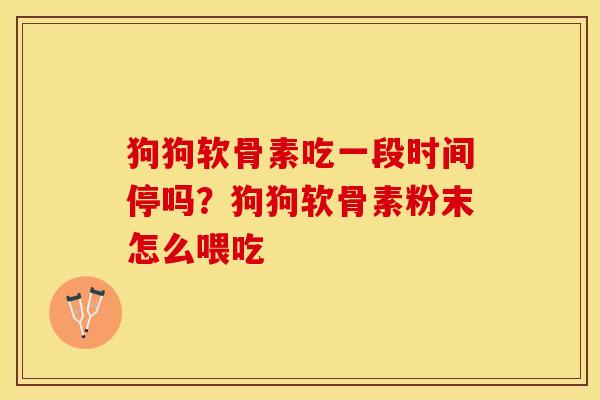 狗狗软骨素吃一段时间停吗？狗狗软骨素粉末怎么喂吃