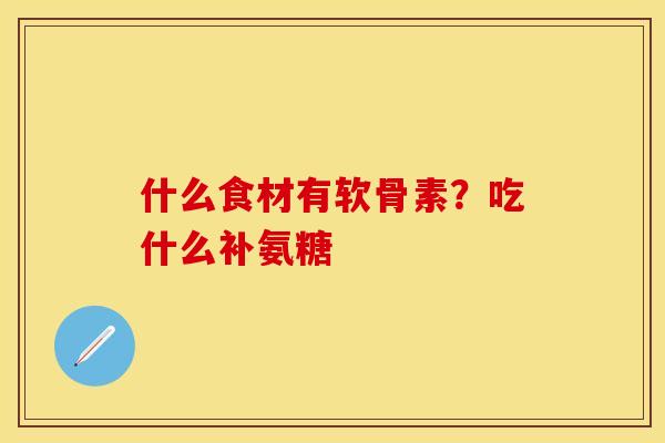 什么食材有软骨素？吃什么补氨糖