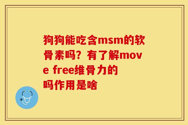 狗狗能吃含msm的软骨素吗？有了解move free维骨力的吗作用是啥