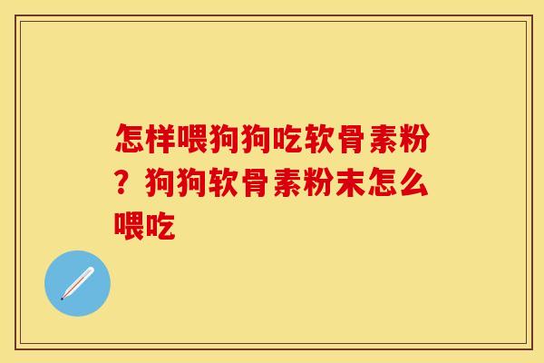 怎样喂狗狗吃软骨素粉？狗狗软骨素粉末怎么喂吃