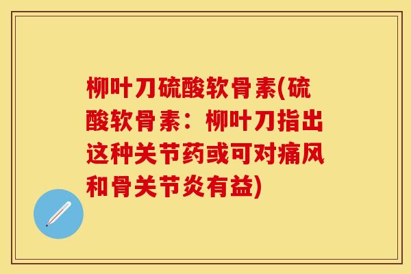 柳叶刀硫酸软骨素(硫酸软骨素：柳叶刀指出这种关节药或可对痛风和骨关节炎有益)