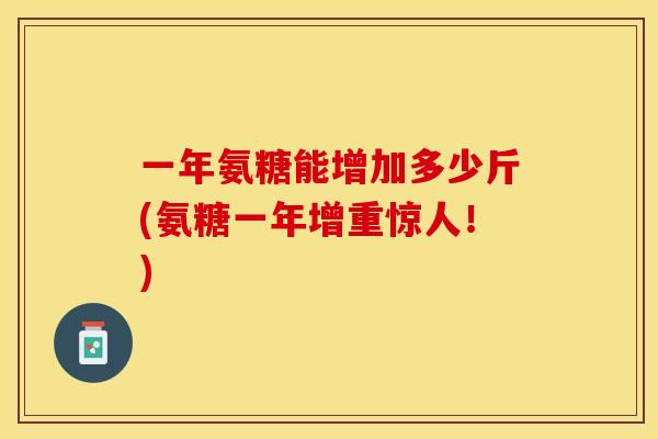 一年氨糖能增加多少斤(氨糖一年增重惊人！)