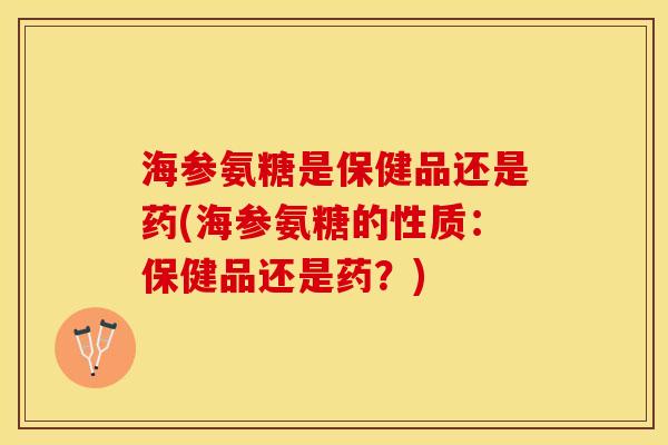 海参氨糖是保健品还是药(海参氨糖的性质：保健品还是药？)