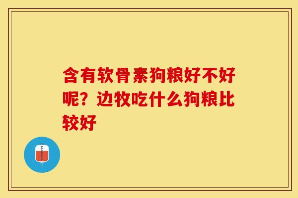 含有软骨素狗粮好不好呢？边牧吃什么狗粮比较好